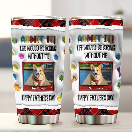 Life Would Be Boring Without Me - Personalized Custom 3D Inflated Effect - Personalized Custom 20oz Tumbler