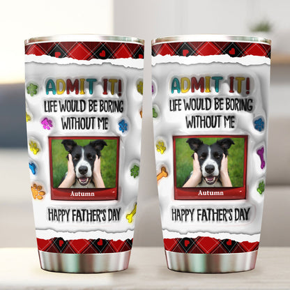 Life Would Be Boring Without Me - Personalized Custom 3D Inflated Effect - Personalized Custom 20oz Tumbler